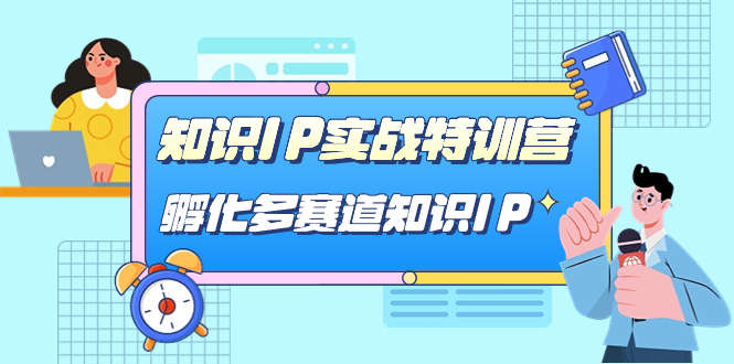 知识IP实战特训营，孵化-多赛道知识IP（33节课）-智领未来创业网