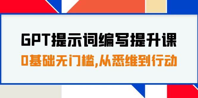 GPT提示词编写提升课，0基础无门槛，从悉维到行动，30天16个课时-智领未来创业网