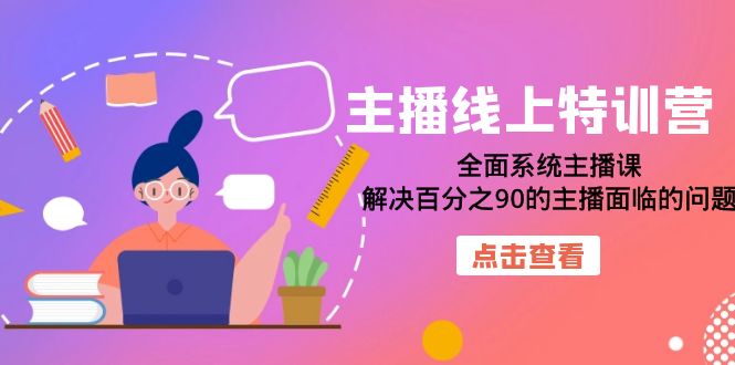 主播线上特训营：全面系统主播课，解决百分之90的主播面临的问题（22节课）-智领未来创业网