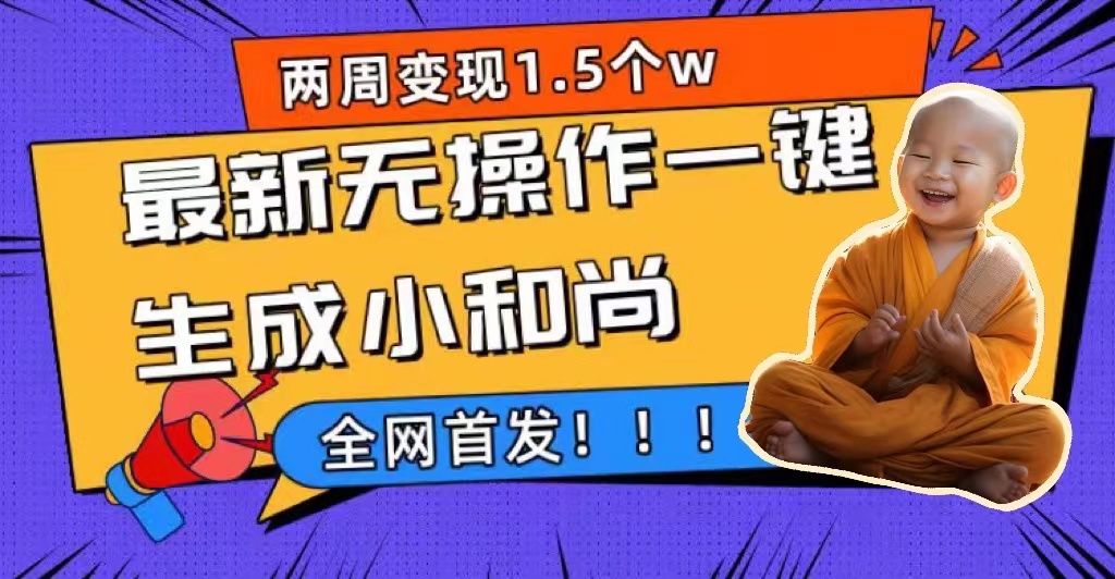 两周1.5W最新无操作一键生成小和尚玩法，升级版首发-智领未来创业网