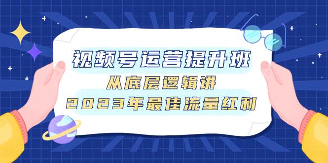视频号运营提升班，从底层逻辑讲，2023年最佳流量红利-智领未来创业网