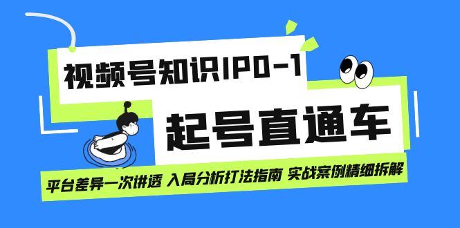 视频号知识IP0-1起号直通车 平台差异一次讲透 入局分析打法指南 实战案例-智领未来创业网