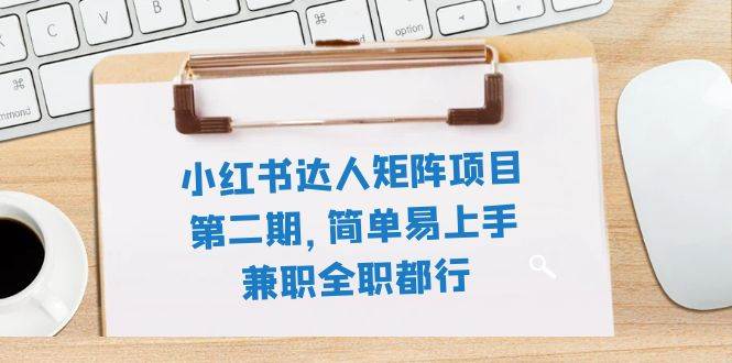 小红书达人矩阵项目第二期，简单易上手，兼职全职都行（11节课）-智领未来创业网
