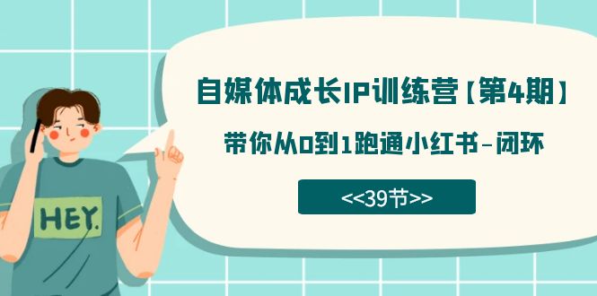 自媒体-成长IP训练营【第4期】：带你从0到1跑通小红书-闭环（39节）-智领未来创业网