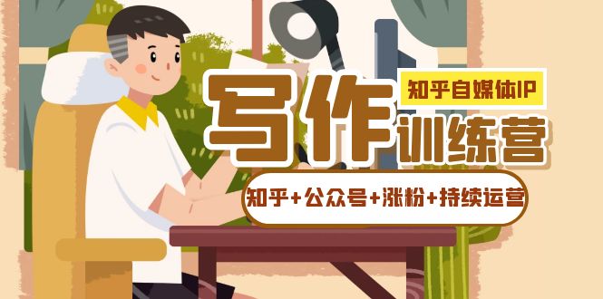 知乎-自媒体IP写作实操训练营：如何做知乎+公众号+涨粉+持续运营！-智领未来创业网