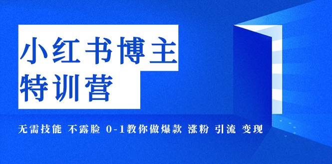 小红书博主爆款特训营-11期 无需技能 不露脸 0-1教你做爆款 涨粉 引流 变现-智领未来创业网
