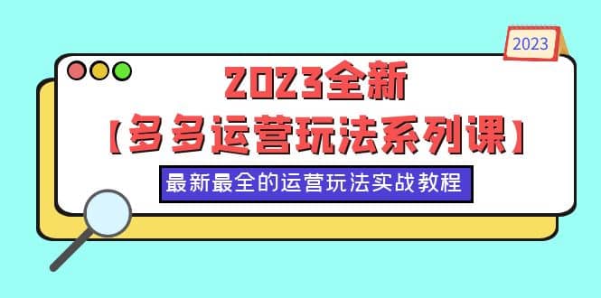 2023全新【多多运营玩法系列课】，最新最全的运营玩法，50节实战教程-智领未来创业网