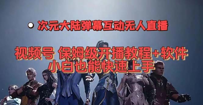 视频号次元大陆弹幕互动无人直播，视频号保姆级开播教程+软件，小白也能…-智领未来创业网