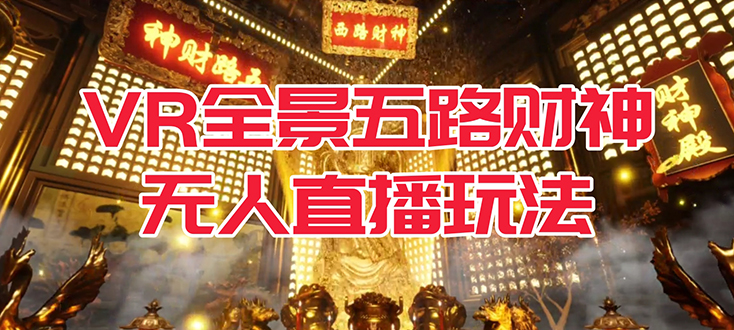 VR全景模式五路财神无人直播玩法，抖音目前最火玩法独家制作【吸金又吸睛】-智领未来创业网