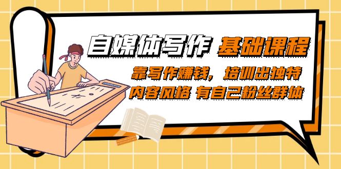 自媒体写作-基础课程：靠写作赚钱，培训出独特内容风格 有自己粉丝群体-智领未来创业网
