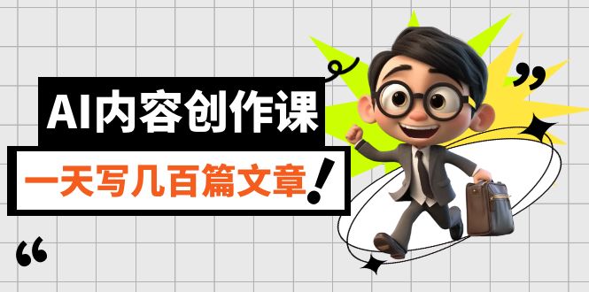 AI内容创作课，用AI写出真人级文章，灵活应用GPT，一天写几百篇文章-智领未来创业网