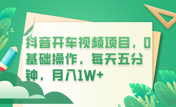 抖音开车视频项目，0基础操作，每天五分钟，月入1W+-智领未来创业网