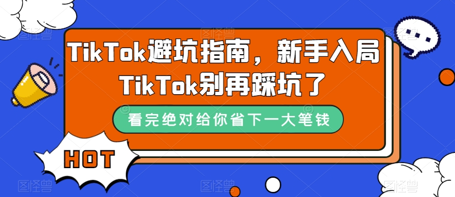 TikTok·避坑指南，新手入局Tk别再踩坑了（10节课）-智领未来创业网