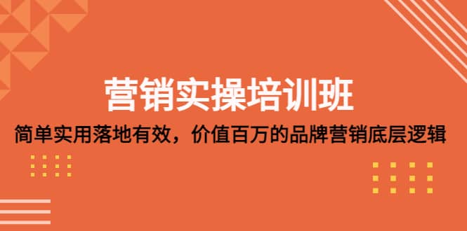营销实操培训班：简单实用-落地有效，价值百万的品牌营销底层逻辑-智领未来创业网