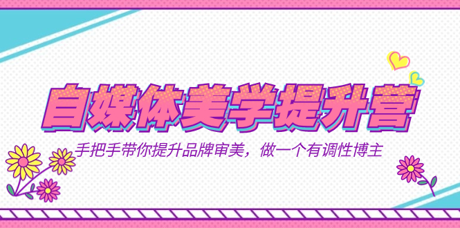 自媒体-美学提升营  手把手带你提升-品牌审美，做一个有调性博主（11节课）-智领未来创业网
