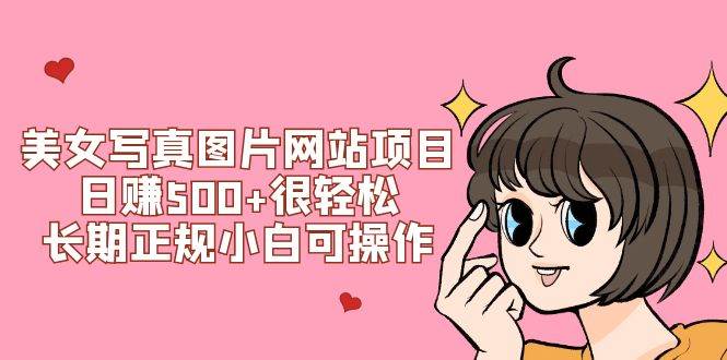 美女写真图片网站项目日赚500+很轻松，长期正规小白可操作 (搭建教程+源码)-智领未来创业网
