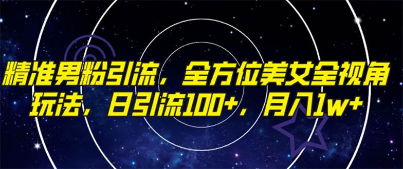 精准男粉引流，全方位美女全视角玩法，日引流100+，月入1w-智领未来创业网