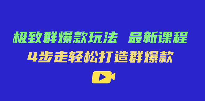极致·群爆款玩法，最新课程，4步走轻松打造群爆款-智领未来创业网