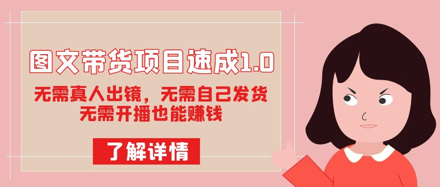 图文带货项目速成1.0：无需真人出镜，无需自己发货，无需开播也能赚钱！-智领未来创业网