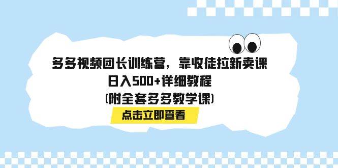 多多视频团长训练营，靠收徒拉新卖课，日入500+详细教程(附全套多多教学课)-智领未来创业网