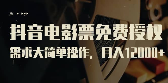 抖音电影票免费授权，需求大简单操作，月入12000+（教程+素材打包）-智领未来创业网