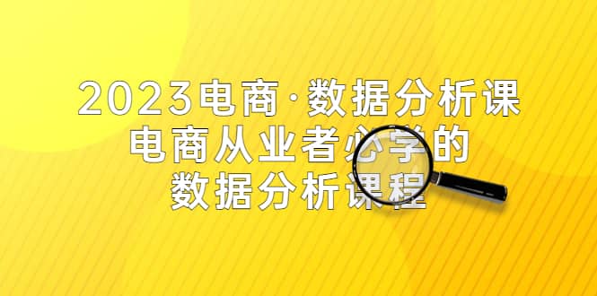 2023电商·数据分析课，电商·从业者必学的数据分析课程（42节课）-智领未来创业网