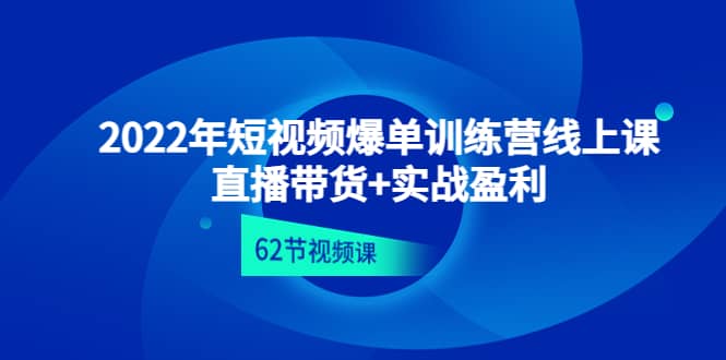 2022年短视频爆单训练营线上课：直播带货+实操盈利（62节视频课)-智领未来创业网