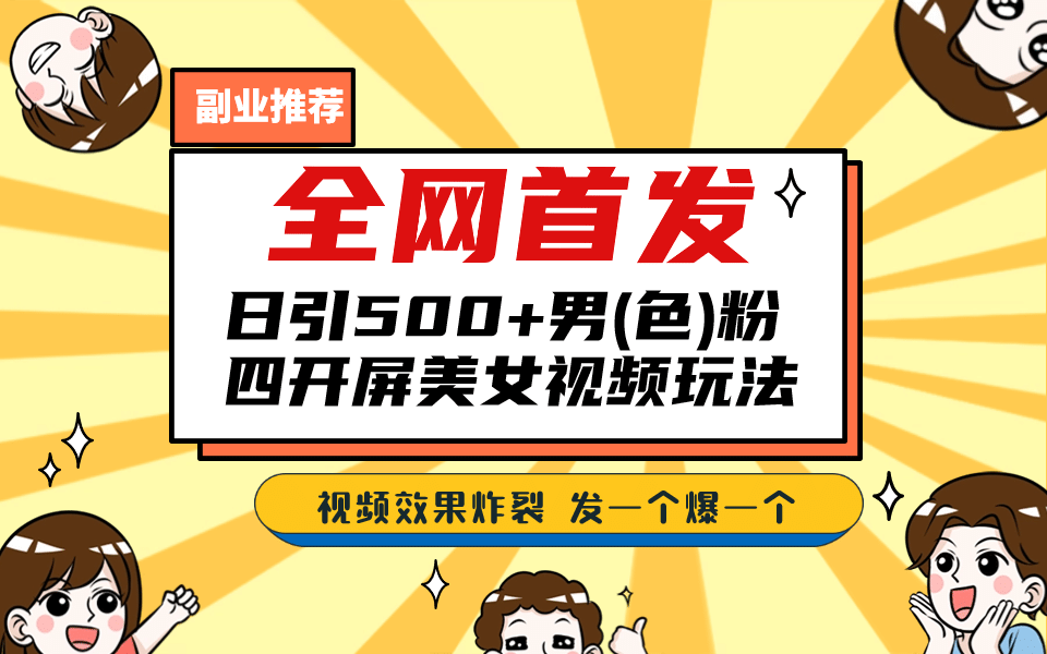 全网首发！日引500+老色批 美女视频四开屏玩法！发一个爆一个-智领未来创业网