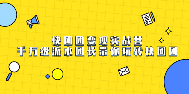 快团团变现实战营，千万级流水团长带你玩转快团团-智领未来创业网
