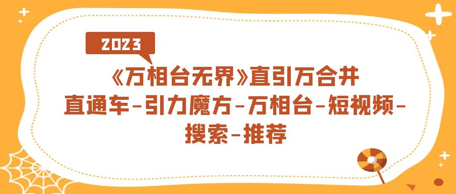 《万相台-无界》直引万合并，直通车-引力魔方-万相台-短视频-搜索-推荐-智领未来创业网