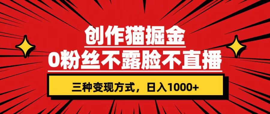 创作猫掘金，0粉丝不直播不露脸，三种变现方式 日入1000+轻松上手(附资料)-智领未来创业网