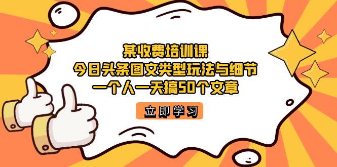某收费培训课：今日头条账号图文玩法与细节，一个人一天搞50个文章-智领未来创业网