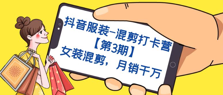 抖音服装-混剪打卡营【第3期】，女装混剪，月销千万-智领未来创业网