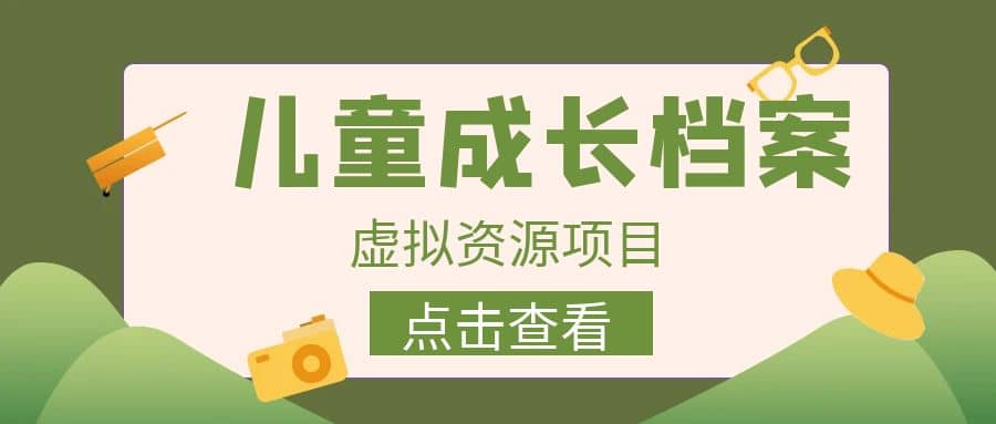 收费980的长期稳定项目，儿童成长档案虚拟资源变现-智领未来创业网