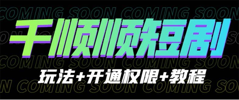 收费800多的千顺顺短剧玩法+开通权限+教程-智领未来创业网