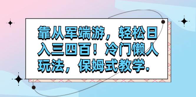靠从军端游，轻松日入三四百！冷门懒人玩法，保姆式教学.-智领未来创业网