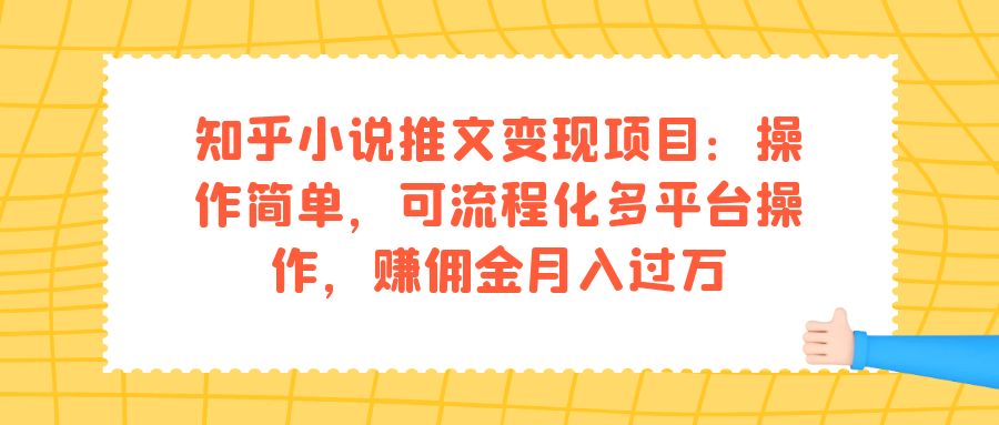 知乎小说推文变现项目：操作简单，可流程化多平台操作，赚佣金月入过万-智领未来创业网