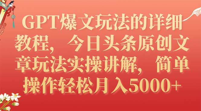 GPT爆文玩法的详细教程，今日头条原创文章玩法实操讲解，简单操作月入5000+-智领未来创业网