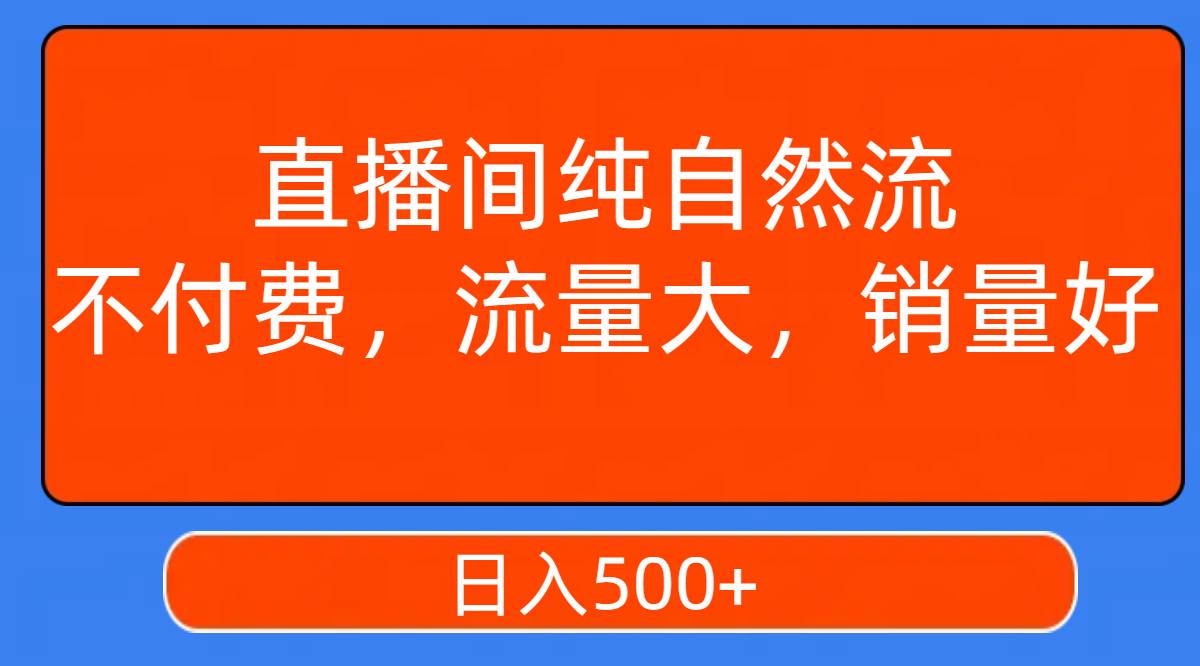 直播间纯自然流，不付费，流量大，销量好，日入500+-智领未来创业网