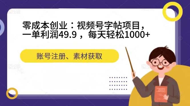 零成本创业：视频号字帖项目，一单利润49.9 ，每天轻松1000+-智领未来创业网