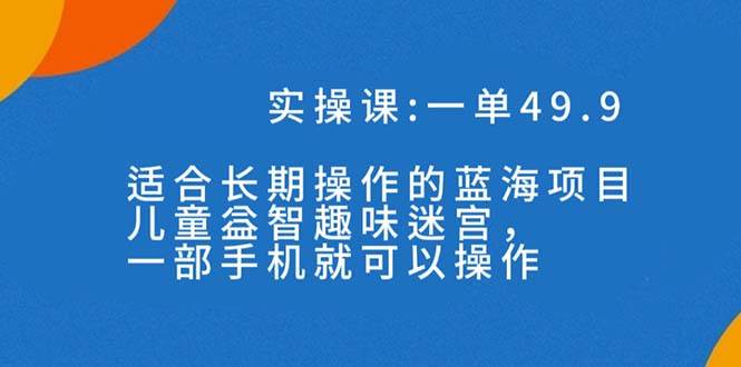 一单49.9长期蓝海项目，儿童益智趣味迷宫，一部-智领未来创业网