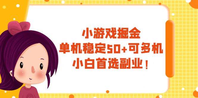 小游戏掘金，单机稳定50+，可多机，小白首选副业！-智领未来创业网