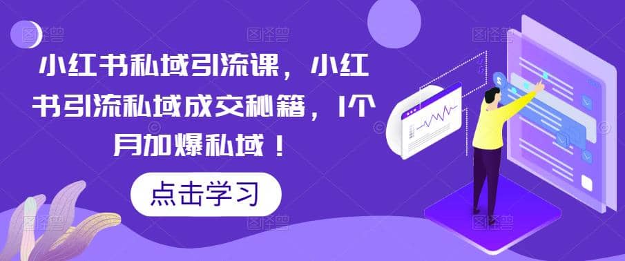 小红书私域引流课，小红书引流私域成交秘籍，1个月加爆私域-智领未来创业网