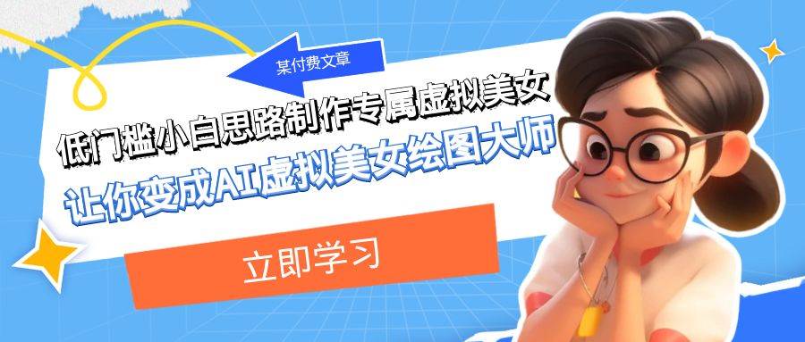 某付费文章：低门槛小白思路制作专属虚拟美女 让你变成AI虚拟美女绘图大师-智领未来创业网