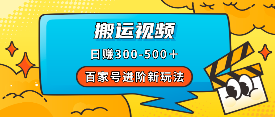 百家号进阶新玩法，靠搬运视频，轻松日赚500＋，附详细操作流程-智领未来创业网
