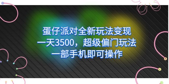 蛋仔派对全新玩法变现，一天3500，超级偏门玩法，一部手机即可操作-智领未来创业网