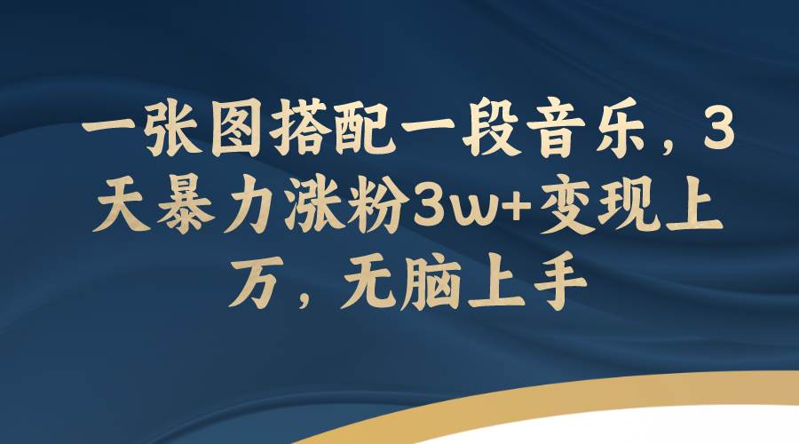 一张图搭配一段音乐，3天暴力涨粉3w+变现上万，无脑上手-智领未来创业网
