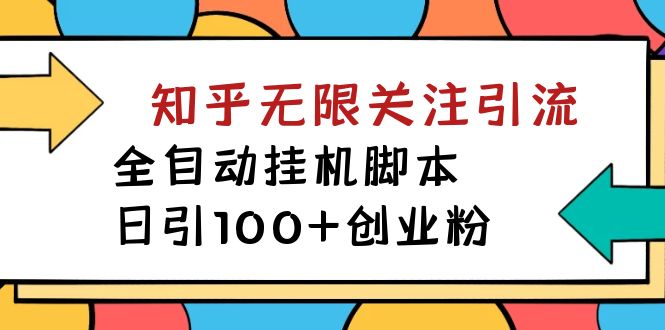 【揭秘】价值5000 知乎无限关注引流，全自动挂机脚本，日引100+创业粉-智领未来创业网