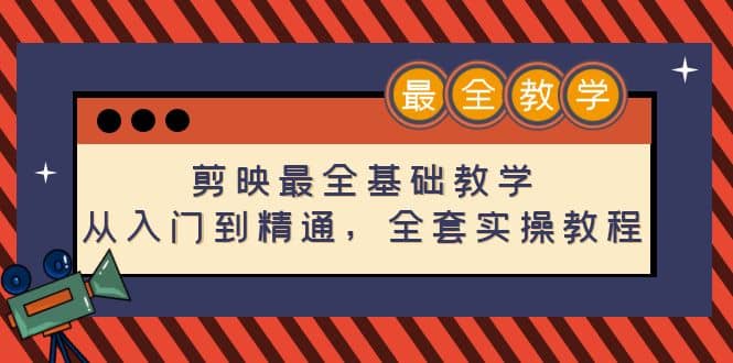 剪映最全基础教学：从入门到精通，全套实操教程（115节）-智领未来创业网