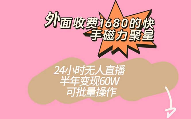 外面收费1680的快手磁力聚星项目，24小时无人直播 半年变现60W，可批量操作-智领未来创业网